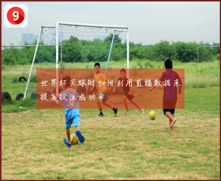 世界杯买球时如何利用直播数据来提高投注成功率