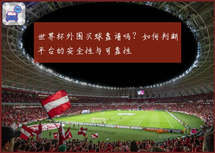 世界杯外围买球靠谱吗？如何判断平台的安全性与可靠性