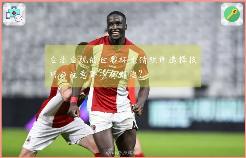 合法合规的世界杯竞猜软件选择技巧与注意事项有哪些？