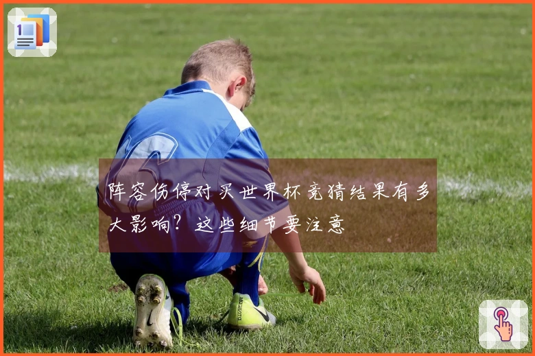 阵容伤停对买世界杯竞猜结果有多大影响？这些细节要注意