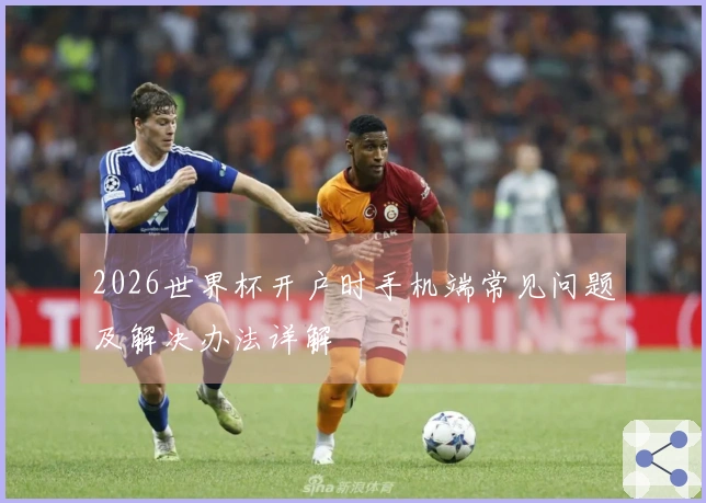 2026世界杯开户时手机端常见问题及解决办法详解