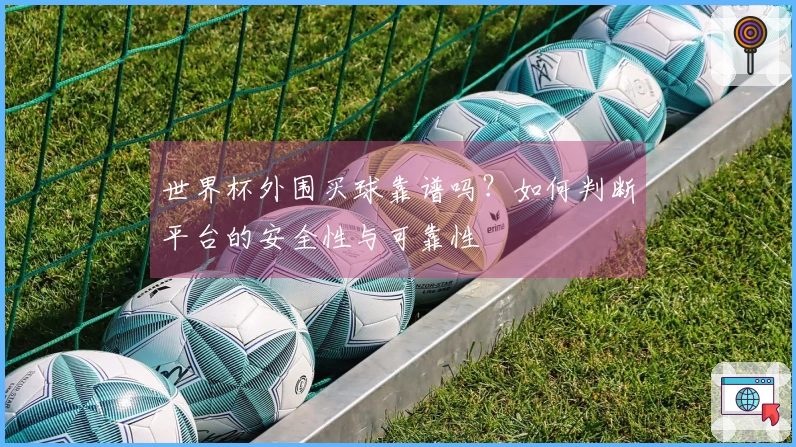 世界杯外围买球靠谱吗？如何判断平台的安全性与可靠性