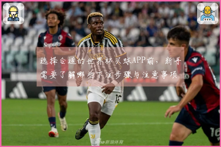 选择合适的世界杯买球APP前，新手需要了解哪些下注步骤与注意事项？