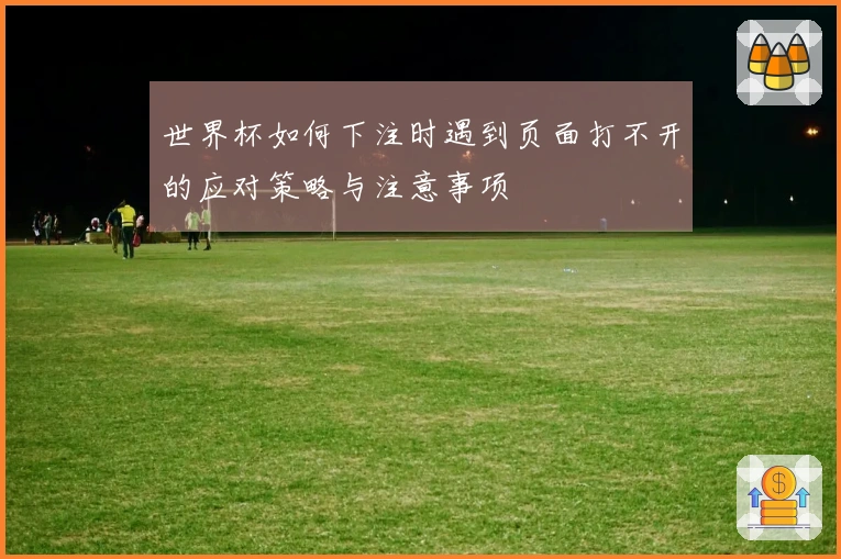 世界杯如何下注时遇到页面打不开的应对策略与注意事项