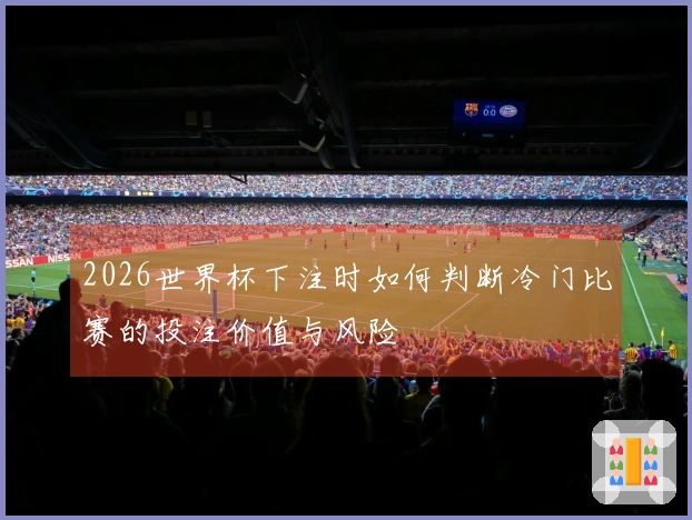 2026世界杯下注时如何判断冷门比赛的投注价值与风险