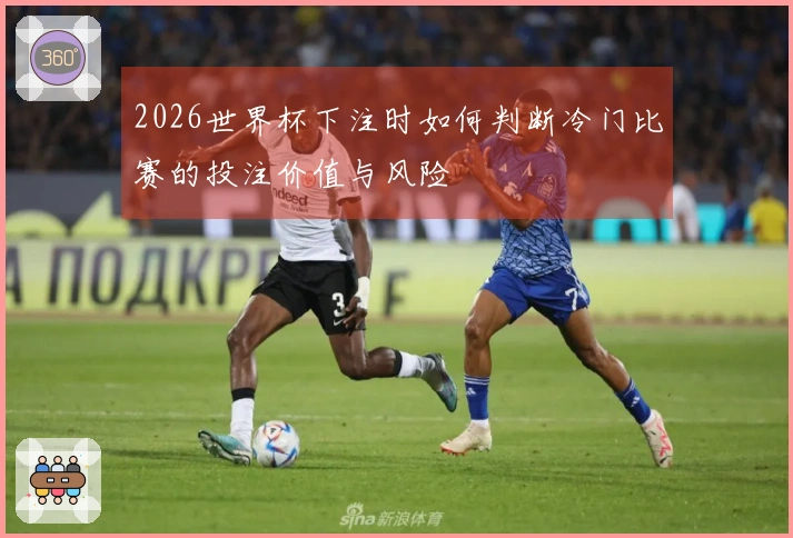 2026世界杯下注时如何判断冷门比赛的投注价值与风险