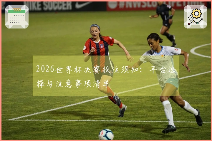 2026世界杯决赛投注须知：平台选择与注意事项清单
