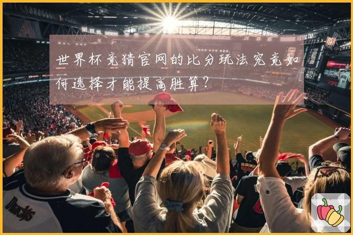 世界杯竞猜官网的比分玩法究竟如何选择才能提高胜算？