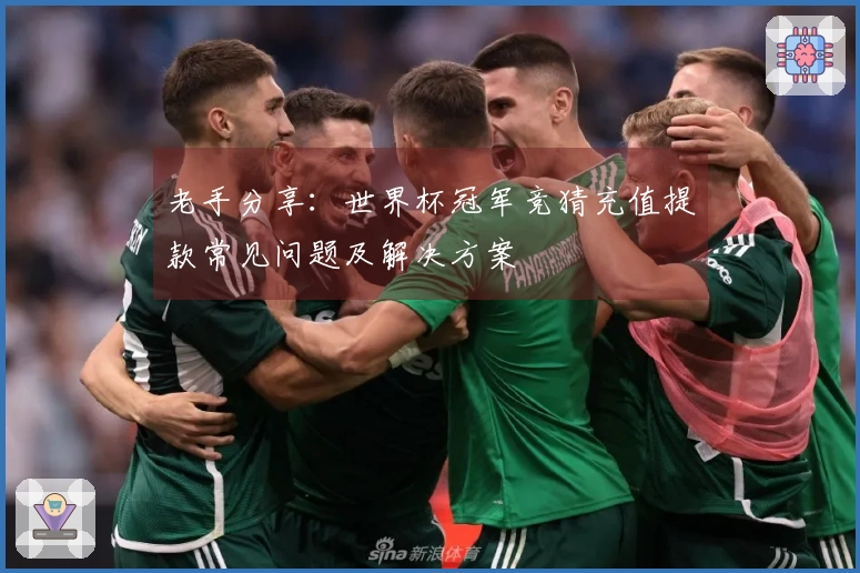 老手分享：世界杯冠军竞猜充值提款常见问题及解决方案
