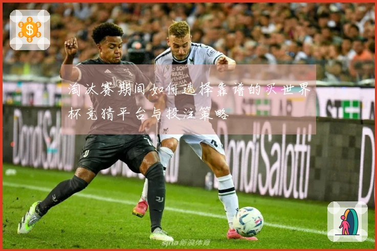 淘汰赛期间如何选择靠谱的买世界杯竞猜平台与投注策略