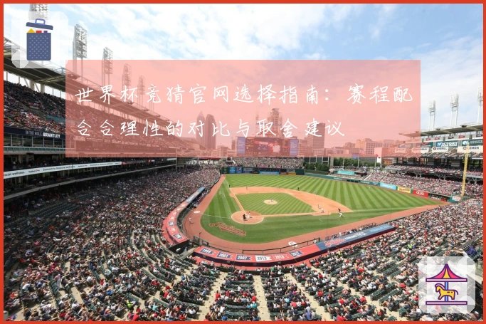 世界杯竞猜官网选择指南：赛程配合合理性的对比与取舍建议