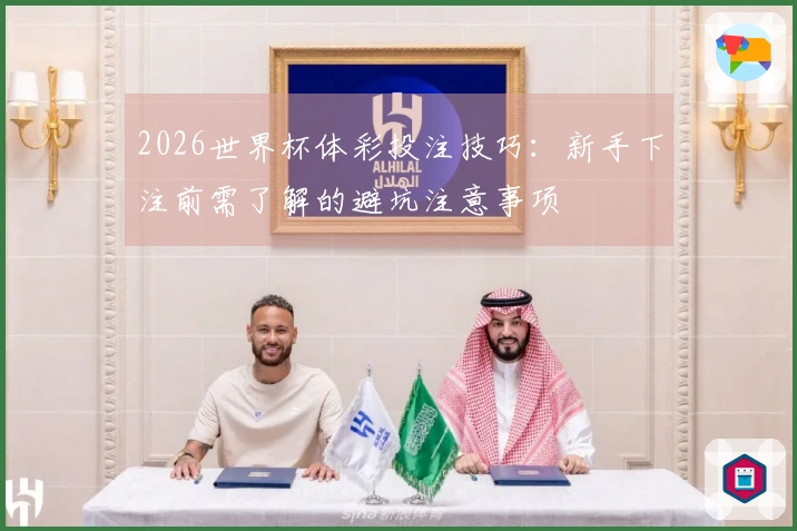 2026世界杯体彩投注技巧：新手下注前需了解的避坑注意事项