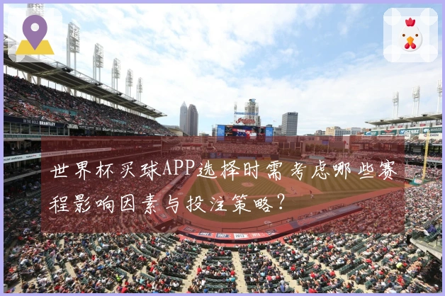 世界杯买球APP选择时需考虑哪些赛程影响因素与投注策略?