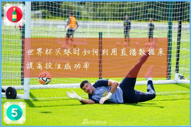 世界杯买球时如何利用直播数据来提高投注成功率
