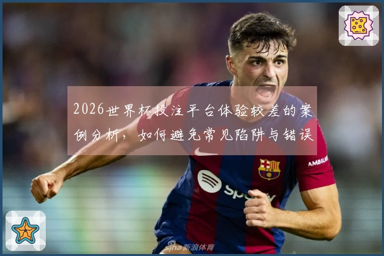 2026世界杯投注平台体验较差的案例分析，如何避免常见陷阱与错误选择