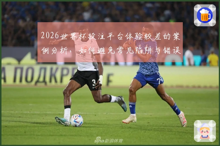 2026世界杯投注平台体验较差的案例分析，如何避免常见陷阱与错误选择