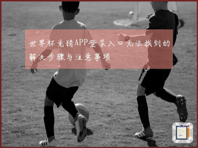 世界杯竞猜APP登录入口无法找到的解决步骤与注意事项
