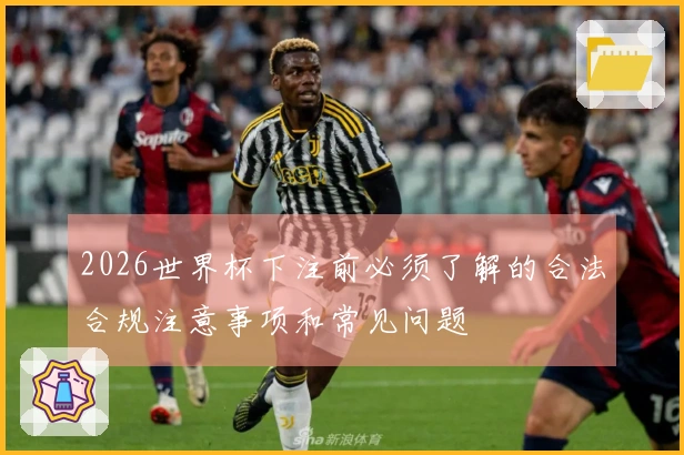 2026世界杯下注前必须了解的合法合规注意事项和常见问题
